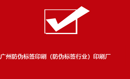 廣州防偽標(biāo)簽印刷（防偽標(biāo)簽行業(yè)）印刷廠